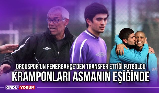 Orduspor'un Fenerbahçe'den Transfer Ettiği Futbolcu Kramponları Asmanın Eşiğinde