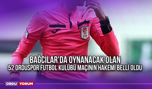 Bağcılar'da Oynanacak Olan 52 Orduspor Futbol Kulübü Maçının Hakemi Belli Oldu