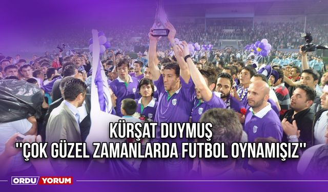 Kürşat Duymuş ''Çok Güzel Zamanlarda Futbol Oynamışız''