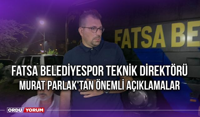 Fatsa Belediyespor Teknik Direktörü Murat Parlak'tan Önemli Açıklamalar