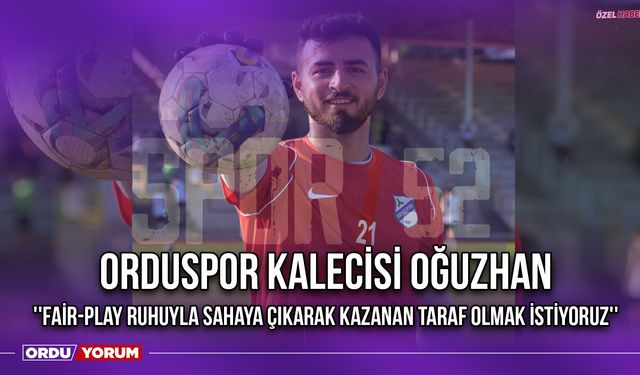 Orduspor Kalecisi Oğuzhan ''Fair-Play Ruhuyla Sahaya Çıkarak Kazanan Taraf Olmak İstiyoruz''
