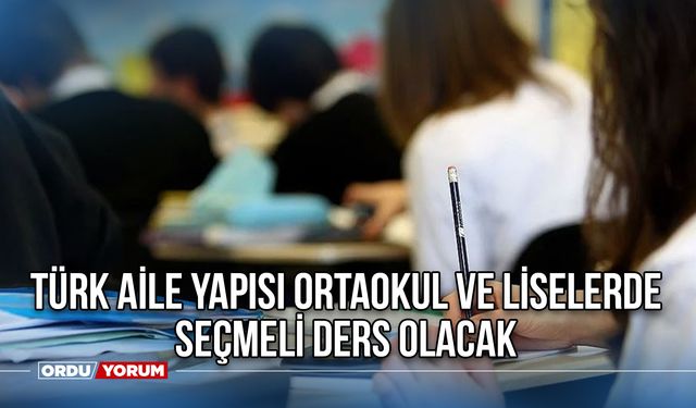 Türk aile yapısı ortaokul ve liselerde seçmeli ders olacak