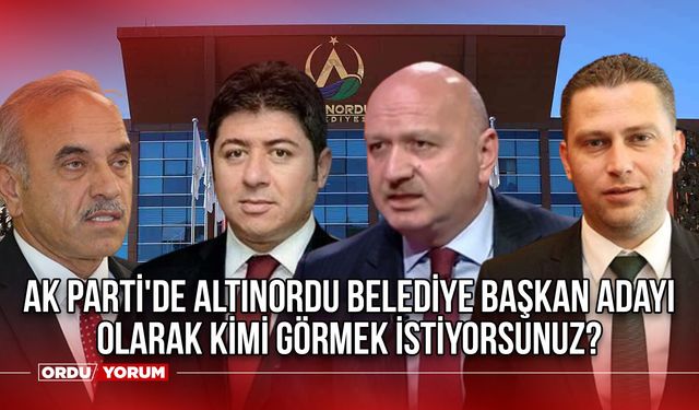 Ak Parti'de Altınordu Belediye Başkan adayı olarak kimi görmek istiyorsunuz?