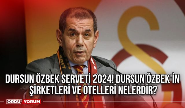 Dursun Özbek serveti 2026! Şirketleri ve otelleri nelerdir? İşte Dursun Özbek memleketi