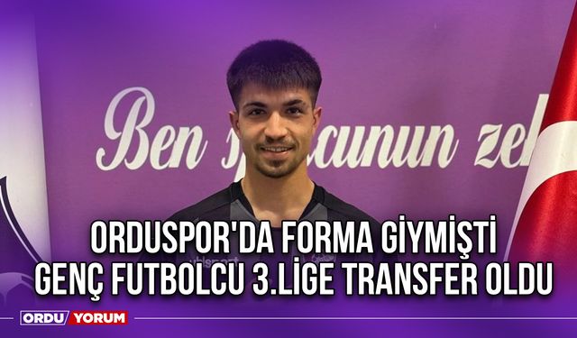 Orduspor'da Forma Giymişti, Genç Futbolcu 3.Lige Transfer Oldu