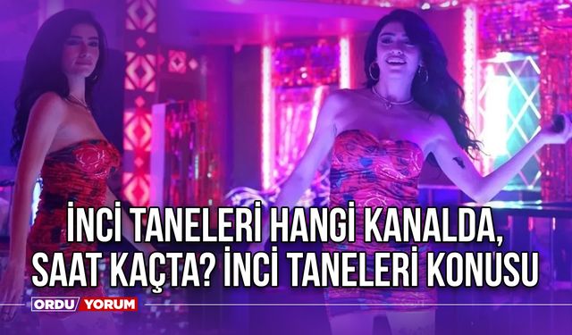 İnci Taneleri Ne Zaman Yayınlanıyor? İnci Taneleri Hangi Kanalda, Saat Kaçta? İnci Taneleri Konusu