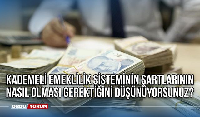 Kademeli emeklilik sisteminin şartlarının nasıl olması gerektiğini düşünüyorsunuz?