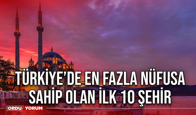 Türkiye’de en fazla nüfusa sahip olan ilk 10 şehir