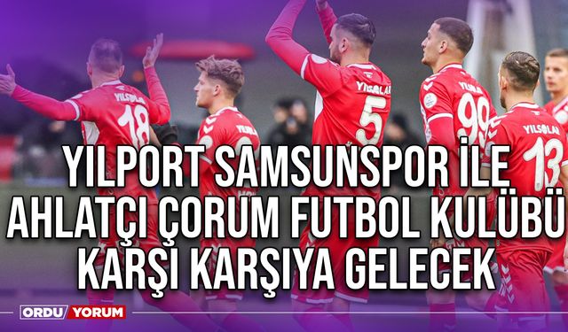 Yılport Samsunspor ile Ahlatçı Çorum Futbol Kulübü Karşı Karşıya Gelecek