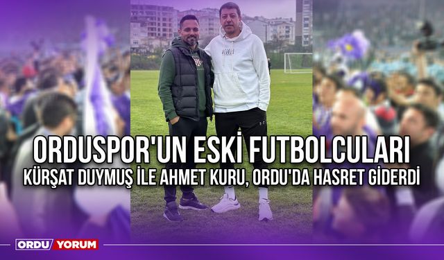 Orduspor'un Eski Futbolcuları Kürşat Duymuş ile Ahmet Kuru Ordu'da Hasret Giderdi