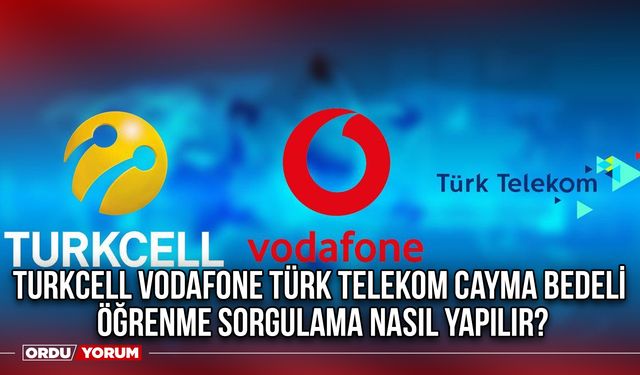 Turkcell Vodafone Türk Telekom Cayma bedeli öğrenme sorgulama nasıl yapılır?