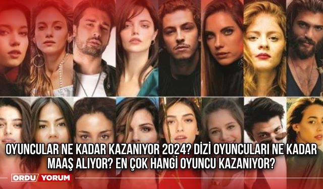 Oyuncular ne kadar kazanıyor 2024? Dizi oyuncuları ne kadar maaş alıyor? En çok hangi oyuncu kazanıyor?