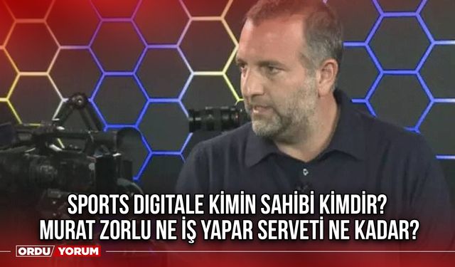 Sports Digitale kimi sahibi kimdir? Murat Zorlu ne iş yapar serveti ne kadar?
