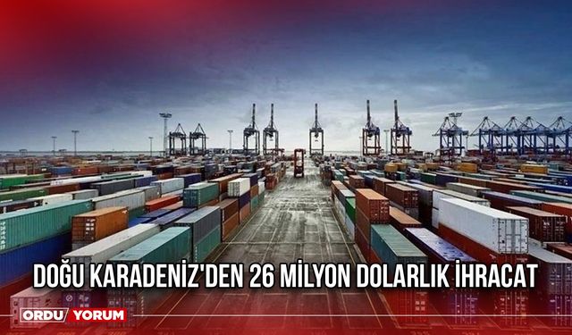 Doğu Karadeniz'den 26 Milyon Dolarlık İhracat