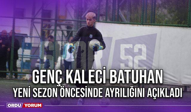 Genç Kaleci Batuhan, Yeni Sezon Öncesinde Ayrılığını Açıkladı