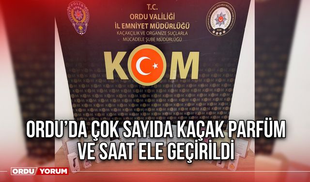 Ordu’da Çok Sayıda Kaçak Parfüm ve Saat Ele Geçirildi