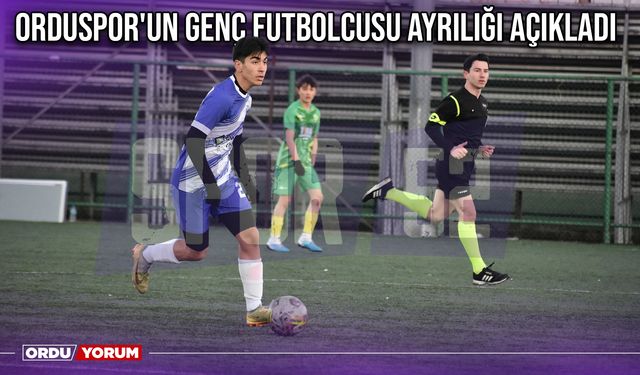 Orduspor'un Genç Futbolcusu Ayrılığı Açıkladı