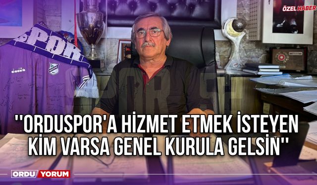 ''Orduspor'a Hizmet Etmek İsteyen Kim Varsa Genel Kurula Gelsin''