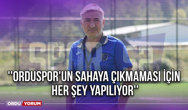 ''Orduspor'un Sahaya Çıkmaması İçin Her Şey Yapılıyor''