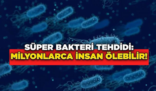 Süper Bakteri Tehdidi: Milyonlarca İnsan Ölebilir!