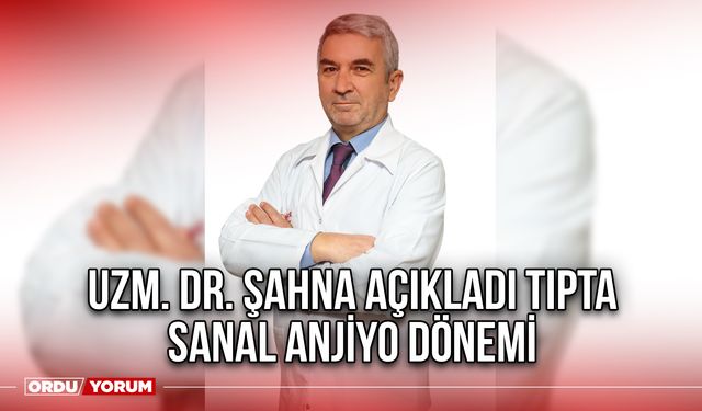 Uzm. Dr. Şahna Açıkladı Tıpta Sanal Anjiyo Dönemi