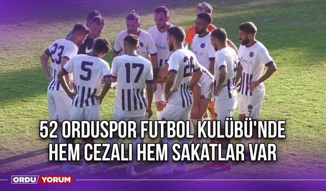 52 Orduspor Futbol Kulübü'nde Hem Cezalı Hem Sakatlar Var