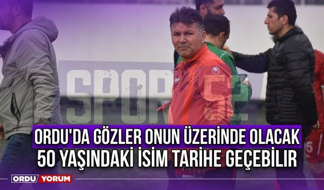 Ordu'da Gözler Onun Üzerinde Olacak, 50 Yaşındaki İsim Tarihe Geçebilir