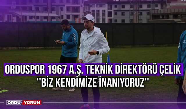 Orduspor 1967 A.Ş. Teknik Direktörü Çelik ''Biz Kendimize İnanıyoruz''