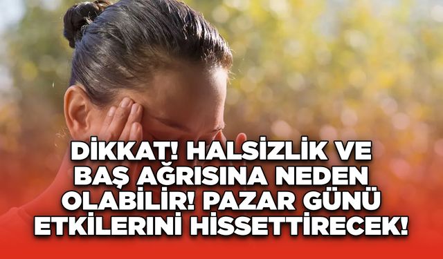 Dikkat! Halsizlik ve Baş Ağrısına Neden Olabilir! Pazar Günü Etkilerini Hissettirecek!