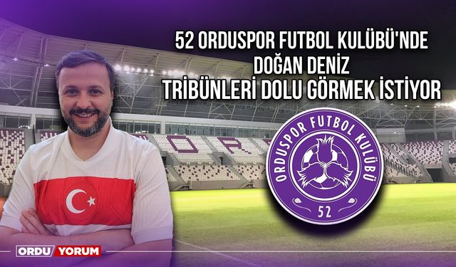 52 Orduspor Futbol Kulübü'nde Doğan Deniz Tribünleri Dolu Görmek İstiyor