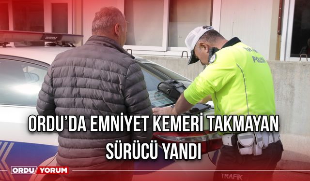 Ordu’da Emniyet Kemeri Takmayan Sürücü Yandı