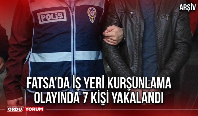 Fatsa’da İş Yeri Kurşunlama Olayında 7 Kişi Yakalandı