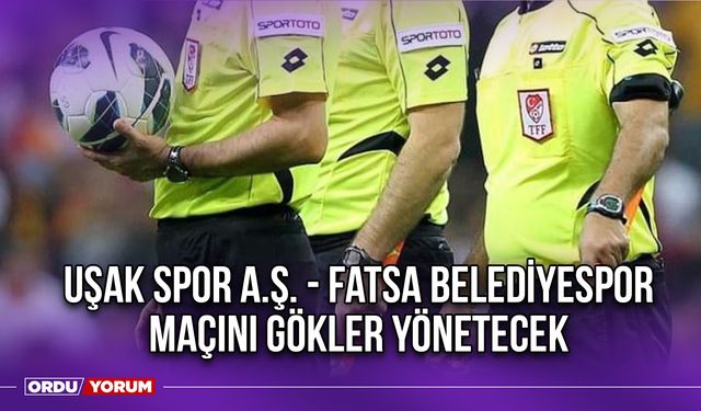 Uşak Spor A.Ş. - Fatsa Belediyespor Maçını Gökler Yönetecek