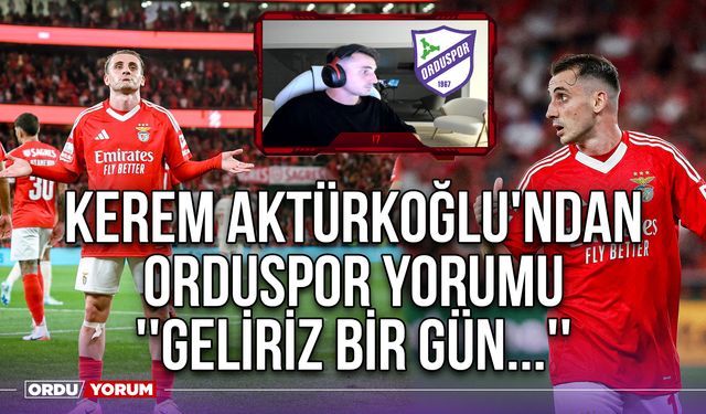 Kerem Aktürkoğlu'ndan Orduspor Yorumu ''Geliriz Bir Gün...''