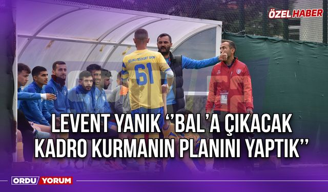 Levent Yanık ‘’BAL’a Çıkacak Kadro Kurmanın Planını Yaptık’’