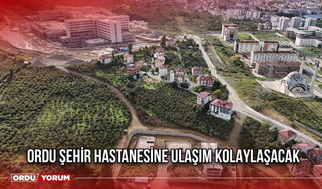 Ordu Şehir Hastanesine Ulaşım Kolaylaşacak