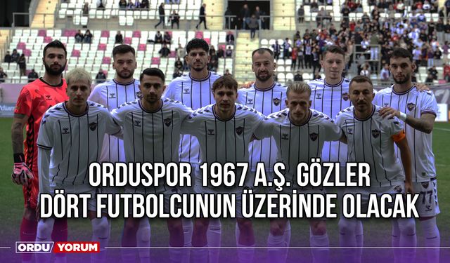 Orduspor 1967 A.Ş. Gözler Dört Futbolcunun Üzerinde Olacak