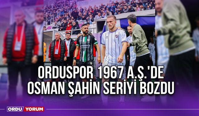 Orduspor 1967 A.Ş.'de Osman Şahin Seriyi Bozdu