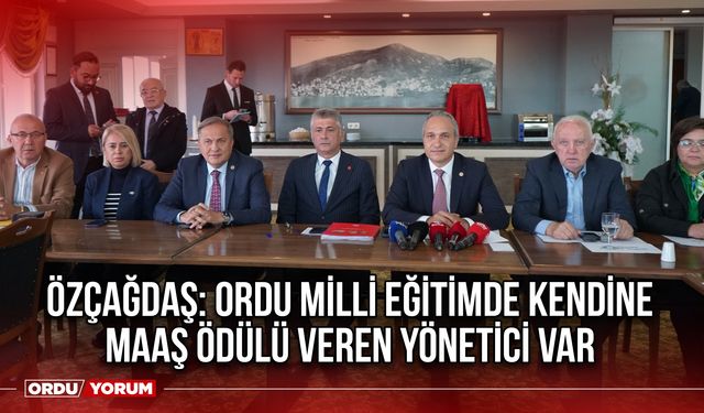 Özçağdaş: Ordu Milli Eğitimde Kendine Maaş Ödülü Veren Yönetici Var