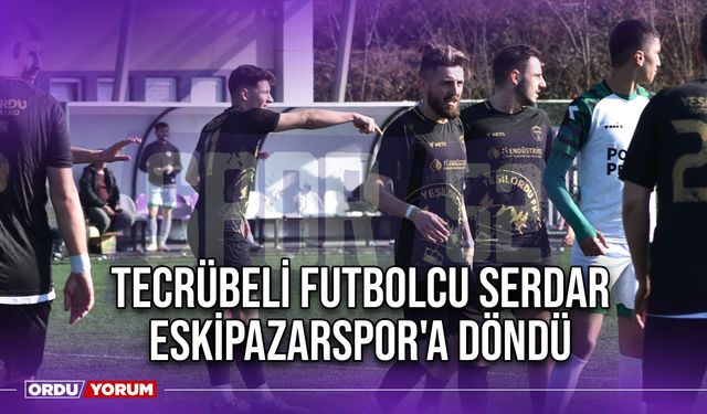 Tecrübeli Futbolcu Serdar, Eskipazarspor'a Döndü