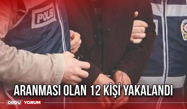 Aranması Olan 12 Kişi Yakalandı