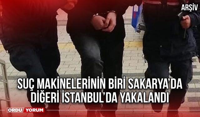 Suç Makinelerinin Biri Sakarya’da Diğeri İstanbul’da Yakalandı