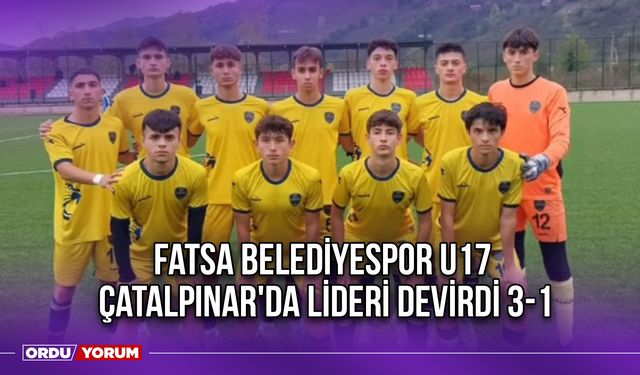 Fatsa Belediyespor U17, Çatalpınar'da Lideri Devirdi 3-1