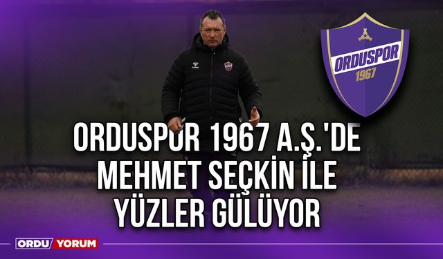 Orduspor 1967 A.Ş.'de Mehmet Seçkin İle Yüzler Gülüyor