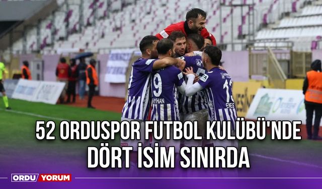 52 Orduspor Futbol Kulübü'nde Dört İsim Sınırda