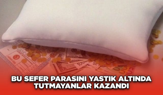 Bu sefer parasını yastık altında tutmayanlar kazandı