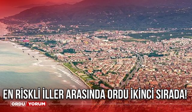 En Riskli İller Arasında Ordu İkinci Sırada!