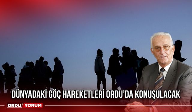 Dünyadaki Göç Hareketleri Ordu’da Konuşulacak