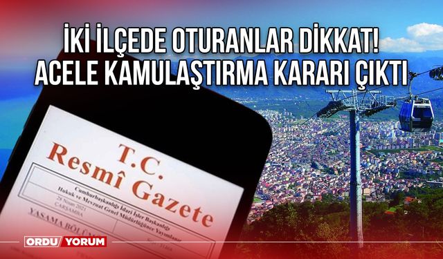 İki ilçede oturanlar dikkat! Acele kamulaştırma kararı çıktı