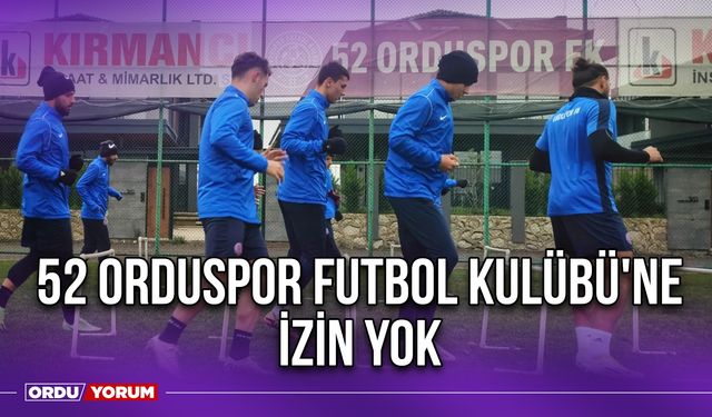 52 Orduspor Futbol Kulübü'ne İzin Yok